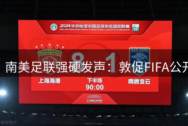 南美足联强硬发声：敦促FIFA公开FFE项目细节以捍卫足球纯粹性