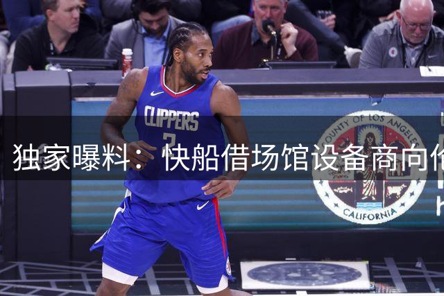 独家曝料：快船借场馆设备商向伦纳德秘密支付数千万美元