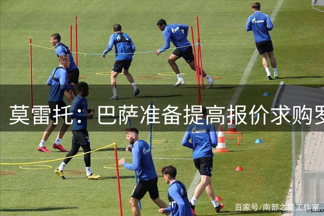 莫雷托：巴萨准备提高报价求购罗德里，已与球员谈妥合同条款