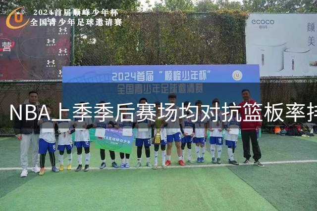 NBA上季季后赛场均对抗篮板率排名出炉